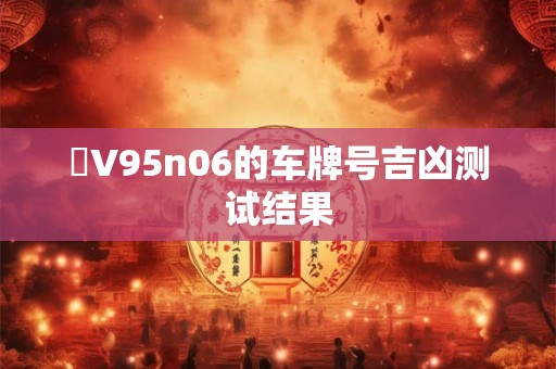 魯V95n06的车牌号吉凶测试结果