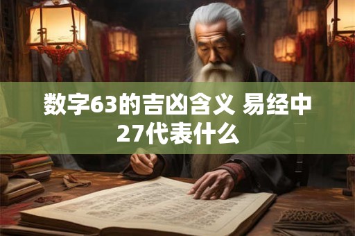 数字63的吉凶含义 易经中27代表什么