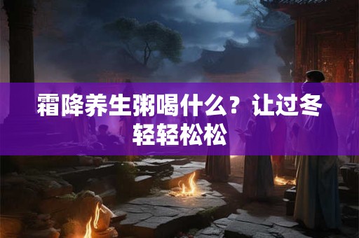 霜降养生粥喝什么？让过冬轻轻松松