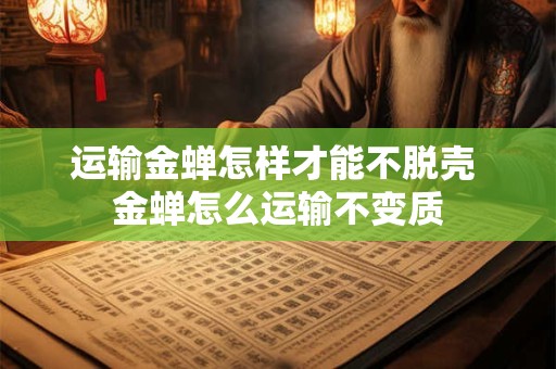 运输金蝉怎样才能不脱壳 金蝉怎么运输不变质