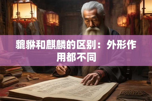 貔貅和麒麟的区别：外形作用都不同