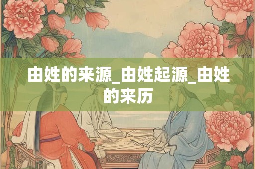 由姓的来源_由姓起源_由姓的来历