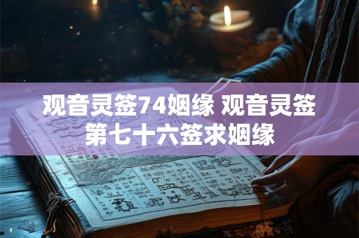 详细阅读:观音灵签74姻缘 观音灵签第七十六签求姻缘 观音灵签74姻缘 观音灵签第七十六签求姻缘
