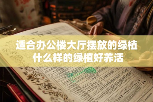 适合办公楼大厅摆放的绿植 什么样的绿植好养活