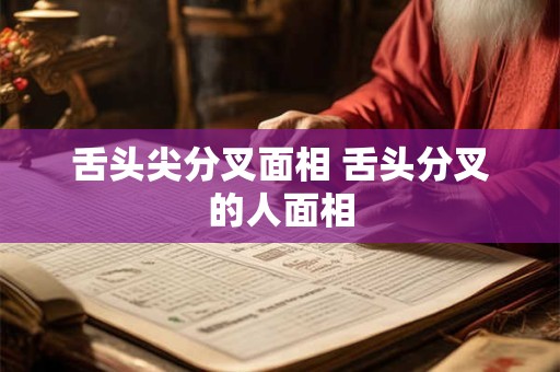 舌头尖分叉面相 舌头分叉的人面相