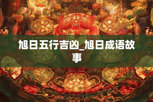 旭日五行吉凶_旭日成语故事