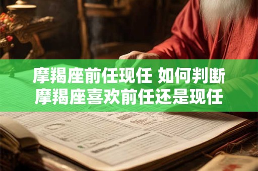 详细阅读:摩羯座前任现任 如何判断摩羯座喜欢前任还是现任 摩羯座前任现任 如何判断摩羯座喜欢前任还是现任