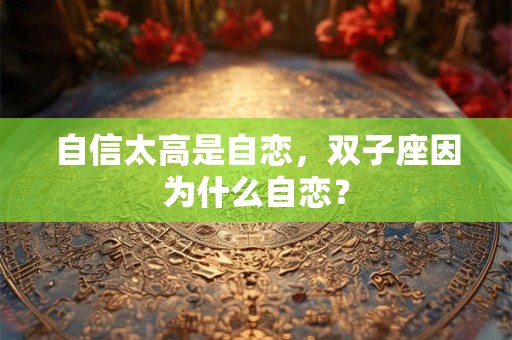 自信太高是自恋，双子座因为什么自恋？