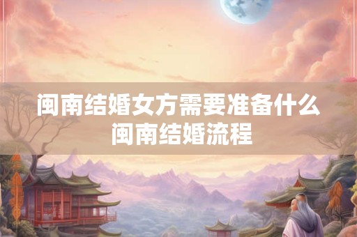 闽南结婚女方需要准备什么 闽南结婚流程