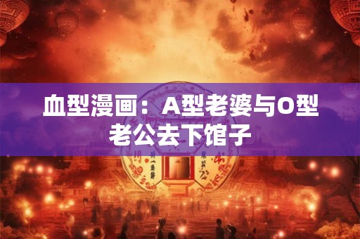 血型漫画：A型老婆与O型老公去下馆子