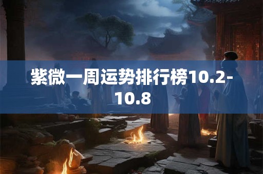 紫微一周运势排行榜10.2-10.8
