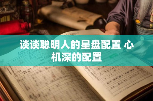 谈谈聪明人的星盘配置 心机深的配置