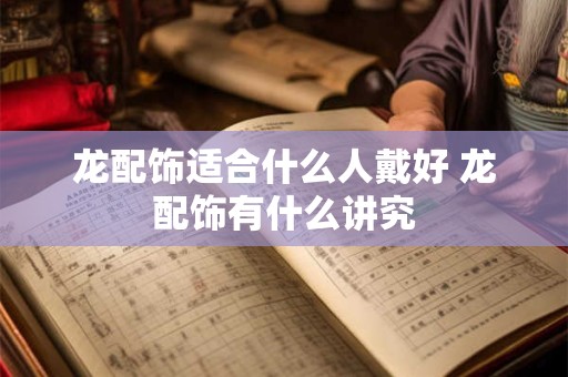 龙配饰适合什么人戴好 龙配饰有什么讲究