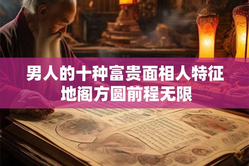 男人的十种富贵面相人特征 地阁方圆前程无限