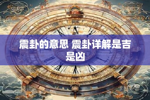 震卦的意思 震卦详解是吉是凶