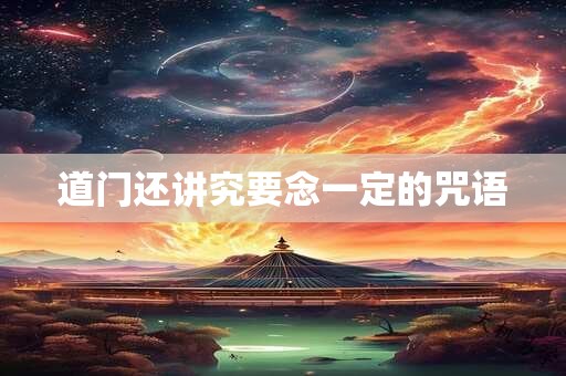 详细阅读:道门还讲究要念一定的咒语 道门还讲究要念一定的咒语