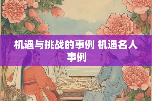 机遇与挑战的事例 机遇名人事例