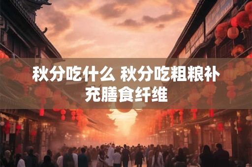 秋分吃什么 秋分吃粗粮补充膳食纤维