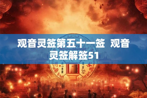 观音灵签第五十一签  观音灵签解签51