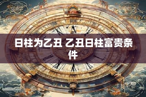 日柱为乙丑 乙丑日柱富贵条件