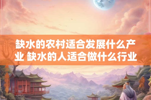 缺水的农村适合发展什么产业 缺水的人适合做什么行业