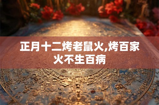 正月十二烤老鼠火,烤百家火不生百病