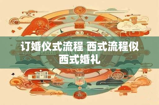 详细阅读:订婚仪式流程 西式流程似西式婚礼 订婚仪式流程 西式流程似西式婚礼