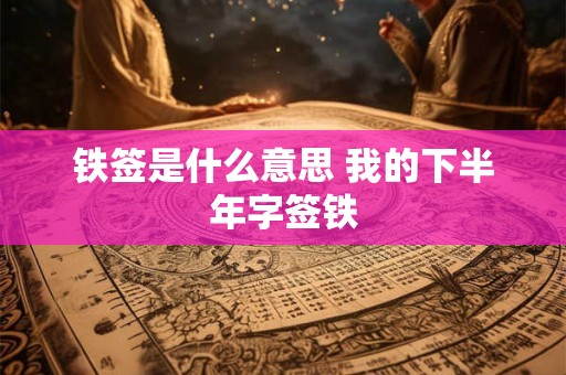 铁签是什么意思 我的下半年字签铁