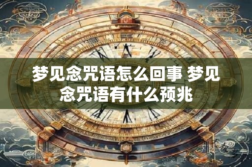 梦见念咒语怎么回事 梦见念咒语有什么预兆