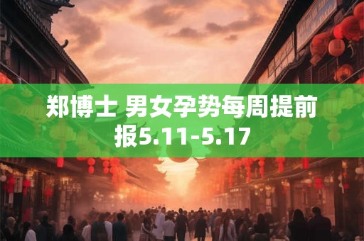 郑博士 男女孕势每周提前报5.11-5.17