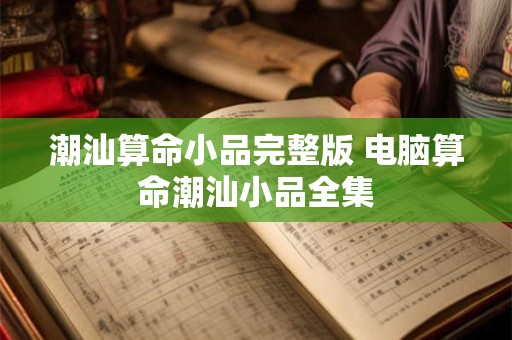 潮汕算命小品完整版 电脑算命潮汕小品全集