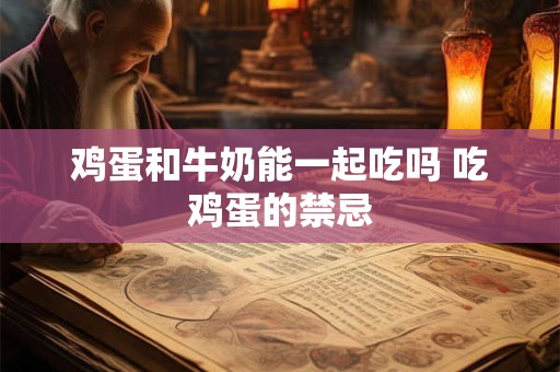 详细阅读:鸡蛋和牛奶能一起吃吗 吃鸡蛋的禁忌 鸡蛋和牛奶能一起吃吗 吃鸡蛋的禁忌