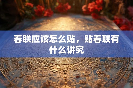 详细阅读:春联应该怎么贴,贴春联有什么讲究 春联应该怎么贴,贴春联有什么讲究