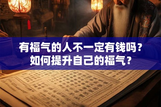 有福气的人不一定有钱吗？如何提升自己的福气？