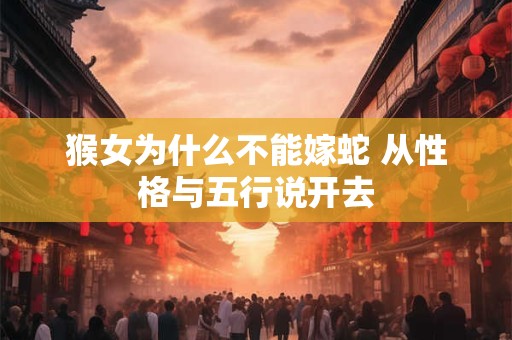 猴女为什么不能嫁蛇 从性格与五行说开去