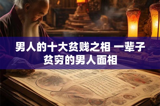 男人的十大贫贱之相 一辈子贫穷的男人面相