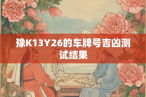 豫K13Y26的车牌号吉凶测试结果