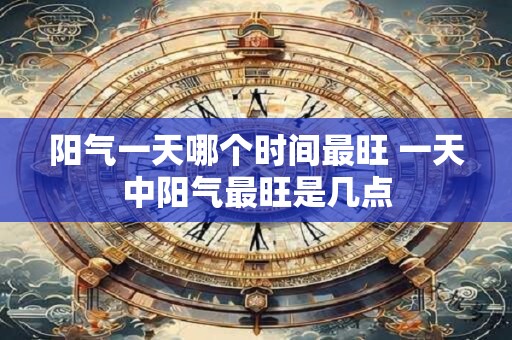 阳气一天哪个时间最旺 一天中阳气最旺是几点