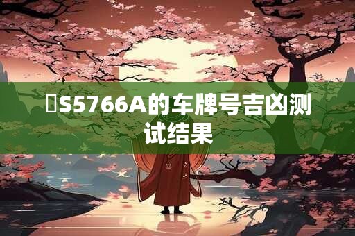 魯S5766A的车牌号吉凶测试结果