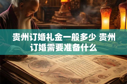 贵州订婚礼金一般多少 贵州订婚需要准备什么