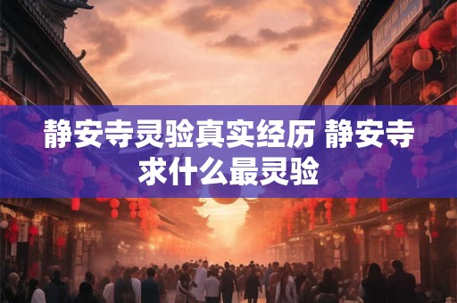 静安寺灵验真实经历 静安寺求什么最灵验