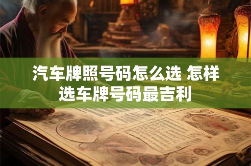 汽车牌照号码怎么选 怎样选车牌号码最吉利