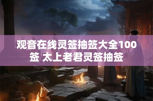 观音在线灵签抽签大全100签 太上老君灵签抽签