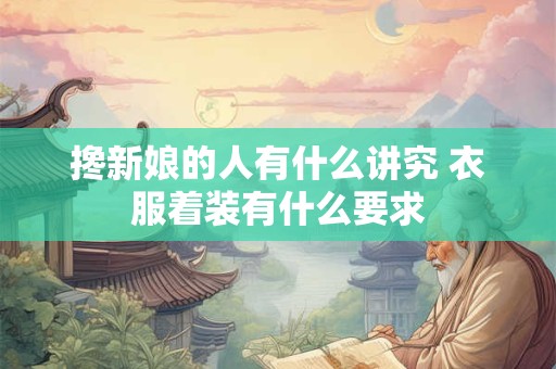 搀新娘的人有什么讲究 衣服着装有什么要求