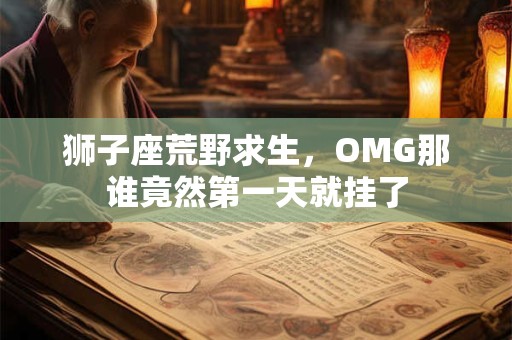 狮子座荒野求生，OMG那谁竟然第一天就挂了