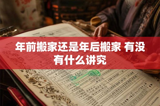 年前搬家还是年后搬家 有没有什么讲究