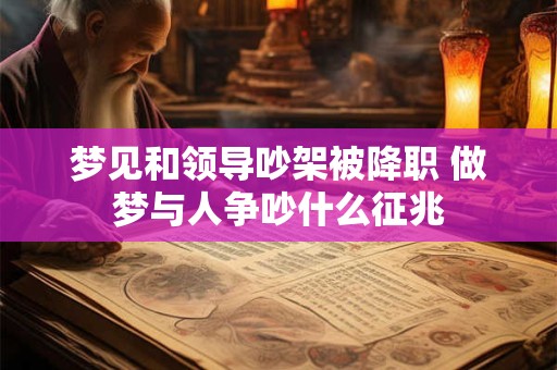 梦见和领导吵架被降职 做梦与人争吵什么征兆