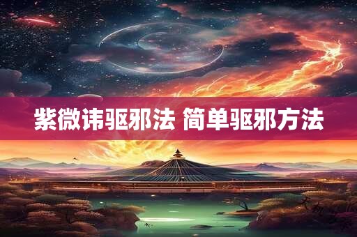 紫微讳驱邪法 简单驱邪方法