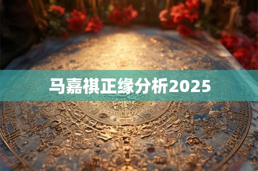 马嘉祺正缘分析2025