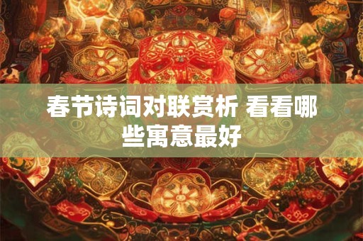 春节诗词对联赏析 看看哪些寓意最好